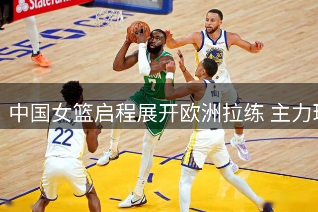 中国女篮启程展开欧洲拉练 主力球员或将最后时刻会合