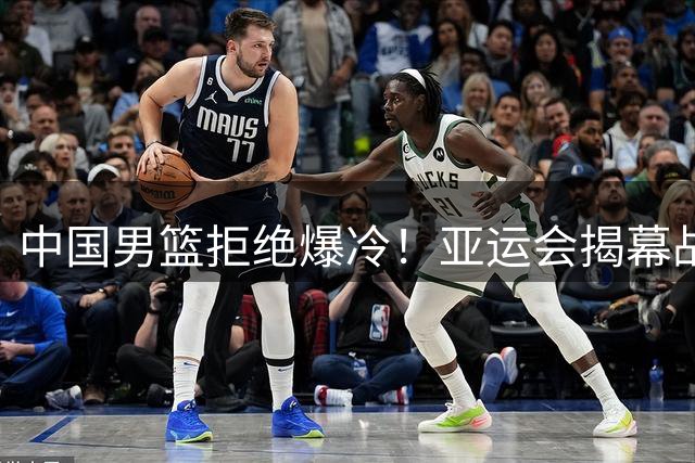 中国男篮拒绝爆冷！亚运会揭幕战开门红，胡明轩挑大梁，央视直播