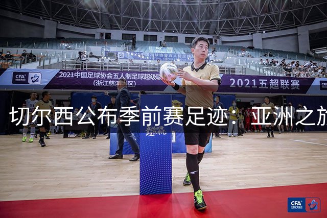切尔西公布季前赛足迹：亚洲之旅开启全新备战
