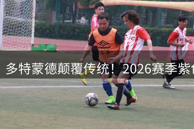 多特蒙德颠覆传统！2026赛季紫色战袍东京震撼首发