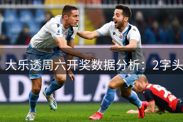 大乐透周六开奖数据分析：2字头号码尾声频现