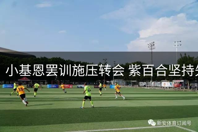 小基恩罢训施压转会 紫百合坚持先签替代者
