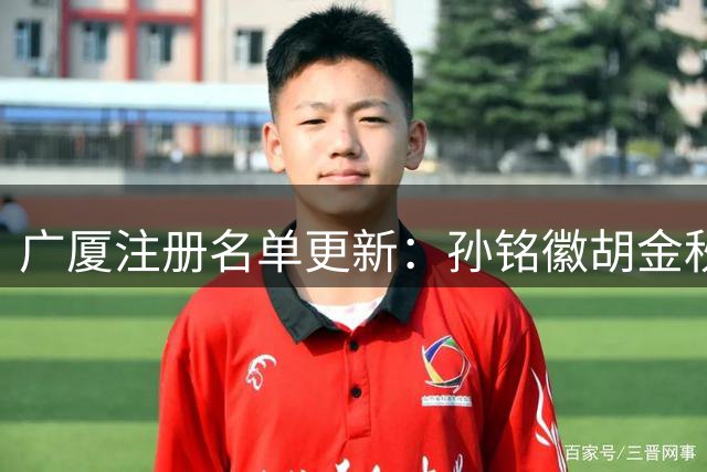 广厦注册名单更新：孙铭徽胡金秋暂未注册 赵岩昊谈判进行时