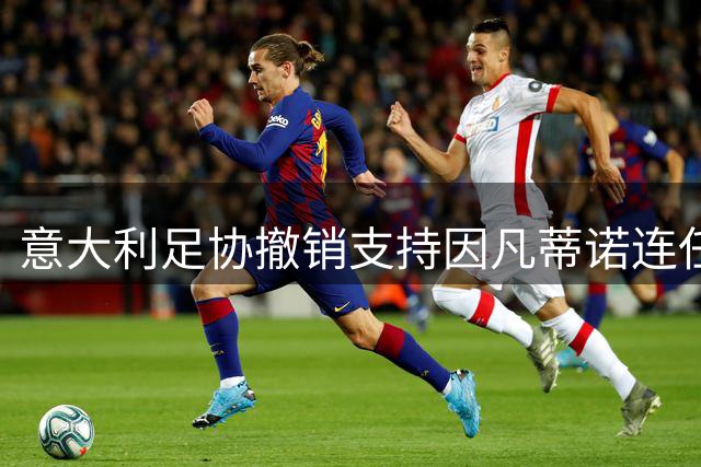 意大利足协撤销支持因凡蒂诺连任决定