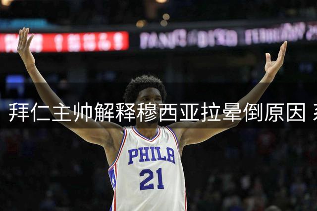 拜仁主帅解释穆西亚拉晕倒原因 系药物调整所致