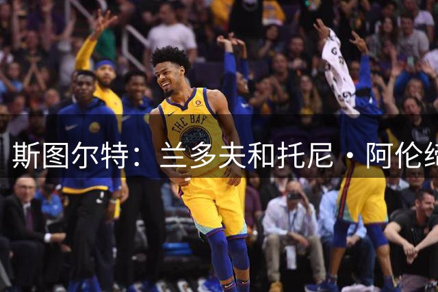 斯图尔特：兰多夫和托尼·阿伦缔造了灰熊的铁血球风