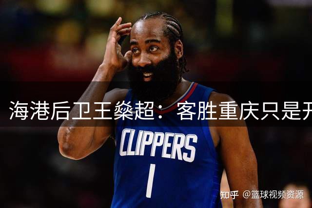 海港后卫王燊超：客胜重庆只是开始 全队将全力以赴冲刺联赛关键阶段