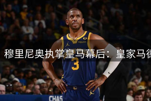 穆里尼奥执掌皇马幕后：皇家马德里首次授予主帅完整建队权