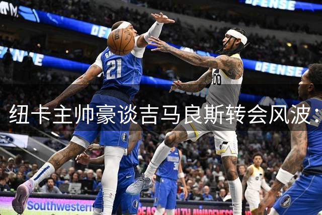 纽卡主帅豪谈吉马良斯转会风波：核心去留牵动俱乐部神经