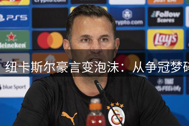 纽卡斯尔豪言变泡沫：从争冠梦碎到主帅出走仅隔7个月