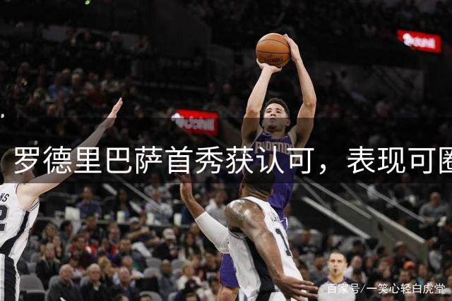 罗德里巴萨首秀获认可，表现可圈可点