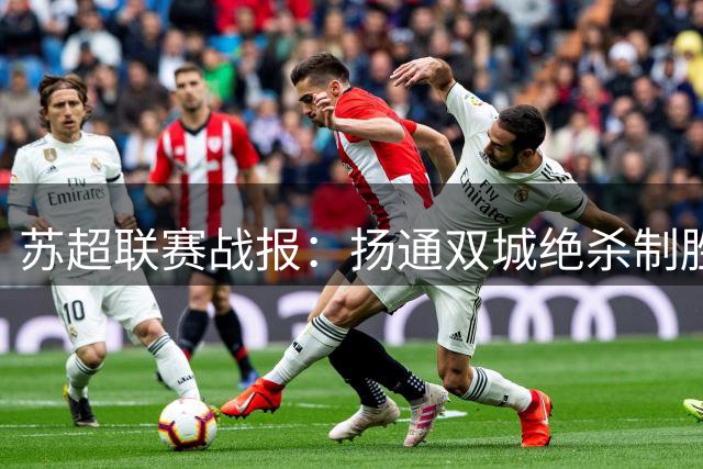 苏超联赛战报：扬通双城绝杀制胜 宿苏激战握手言和