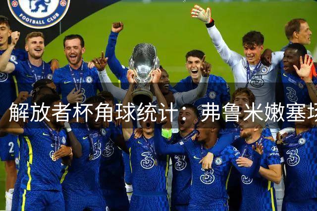 解放者杯角球统计：弗鲁米嫩塞场均4.6，里瓦达维亚独立场均4.8