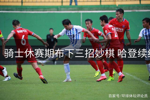 骑士休赛期布下三招妙棋 哈登续约卡点暗藏玄机