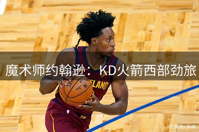 魔术师约翰逊：KD火箭西部劲旅 范弗利特复出让球队很危险