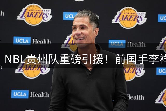 NBL贵州队重磅引援！前国手李祥波重返老东家联赛